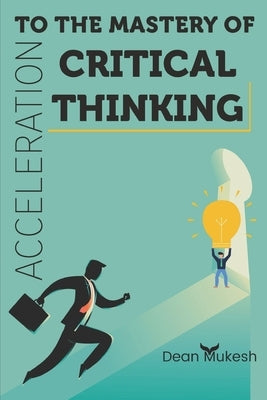 Acceleration To the Mastery of Critical Thinking by Mukesh, Dean