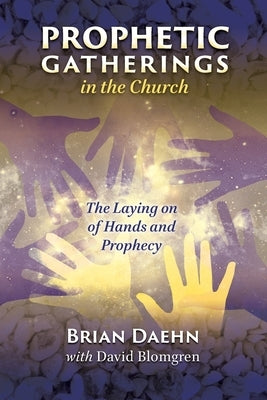 Prophetic Gatherings in the Church: The Laying on of Hands and Prophecy by Blomgren, David
