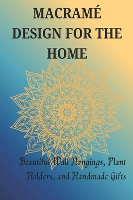 Macramé Design for the Home: Beautiful Wall Hangings, Plant Holders, and Handmade Gifts by Stephen, Jonathan