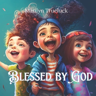 Blessed by God: A Rhyming Christian Children Story Book of Thankfulness and Gratitude by Trueluck, Marilyn