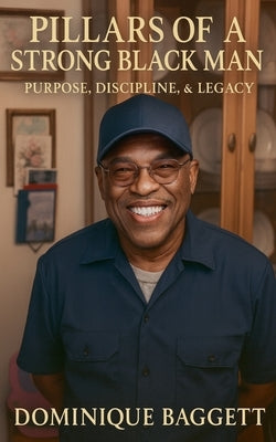 Pillars Of A Strong Black man: Purpose, Discipline, and Legacy by Baggett, Dominique