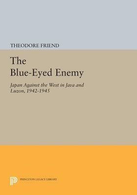 The Blue-Eyed Enemy: Japan Against the West in Java and Luzon, 1942-1945 by Friend, Theodore