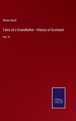 Tales of a Grandfather - History of Scotland: Vol. IV by Scott, Walter
