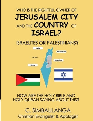 Who Is the Rightful Owner of Jerusalem City and the Country of Israel?: Israelites or Palestinians? by Simbaulanga, Cecil