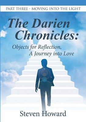 The Darien Chronicles: Objects for Reflection, A Journey into Love: Part Three-Moving Into the Light by Howard, Steven