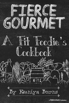 Fierce Gourmet: A Fit Foodie's Cookbook by Burns, Kseniya
