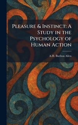 Pleasure & Instinct: A Study in the Psychology of Human Action by Allen, A. H. Burlton