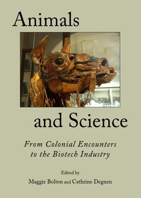 Animals and Science: From Colonial Encounters to the Biotech Industry by Bolton, Maggie