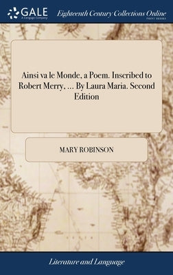 Ainsi va le Monde, a Poem. Inscribed to Robert Merry, ... By Laura Maria. Second Edition by Robinson, Mary