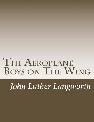 The Aeroplane Boys on the Wing: Or, Aeroplane Chums in the Tropics by Langworth, John Luther