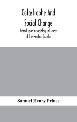 Catastrophe and social change: based upon a sociological study of the Halifax disaster by Henry Prince, Samuel
