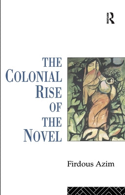 The Colonial Rise of the Novel by Azim, Firdous