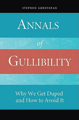 Annals of Gullibility: Why We Get Duped and How to Avoid It by Greenspan, Stephen