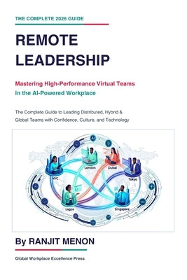 Remote Leadership: Mastering High-Performance Virtual Teams in the AI-Powered Workplace: The Complete Guide to Leading Distributed, Hybrid & Global Te by Menon, Ranjit