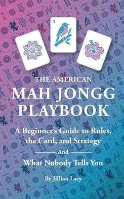 The American Mah Jongg Playbook: A Beginner's Guide to Rules, the Card, and Strategy (And What Nobody Tells You) by Lacy, Jillian