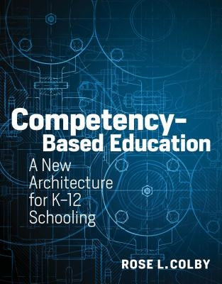 Competency-Based Education: A New Architecture for K-12 Schooling by Colby, Rose L.