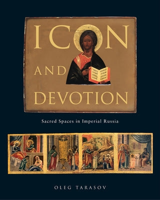Icon and Devotion: Sacred Spaces in Imperial Russia by Tarasov, Oleg