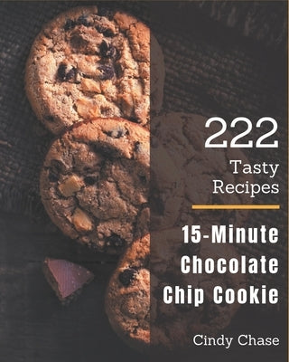 222 Tasty 15-Minute Chocolate Chip Cookie Recipes: I Love 15-Minute Chocolate Chip Cookie Cookbook! by Chase, Cindy