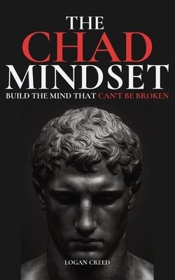 The Chad Mindset: Build the Mind that Can't Be Broken by Creed, Logan