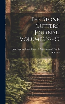 The Stone Cutters' Journal, Volumes 37-39 by Journeymen Stone Cutters' Association