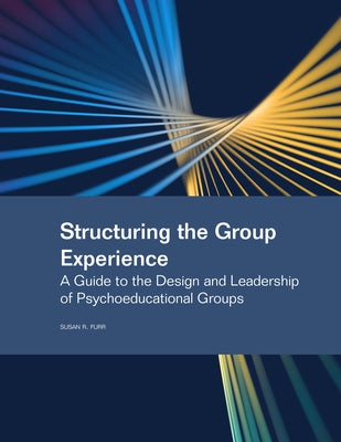 Structuring the Group Experience: A Guide to the Design and Leadership of Psychoeducational Groups by Furr, Susan R.