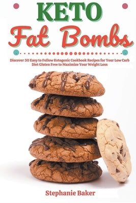 Keto Fat Bombs: Discover 30 Easy to Follow Ketogenic Cookbook Recipes for Your Low Carb Diet Gluten Free to Maximize Your Weight Loss by Baker, Stephanie