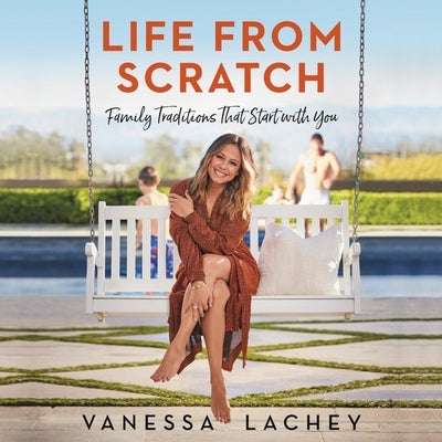 Life from Scratch: Family Traditions That Start with You by Lachey, Vanessa