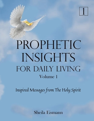 Prophetic Insights For Daily Living Volume 1: Inspired Messages From The Holy Spirit by Eismann, Sheila