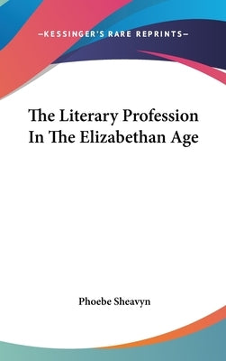 The Literary Profession In The Elizabethan Age by Sheavyn, Phoebe