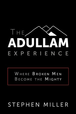 The Adullam Experience: Where Broken Men Become the Mighty by Miller, Stephen
