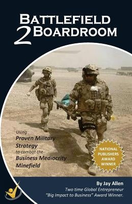 Battlefield 2 Boardroom: 10 Proven Military Strategies to Combat the Mediocrity Minefield by Allen, Jay