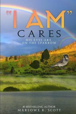"I AM" Cares: His Eye Is on the Sparrow by Scott, Marlowe R.