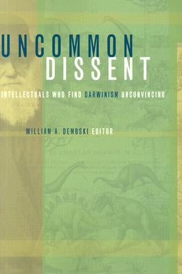 Uncommon Dissent: Intellectuals Who Find Darwinism Unconvincing by Dembski, William A., Professor