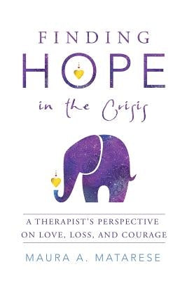 Finding Hope in the Crisis: A Therapist'S Perspective on Love, Loss, and Courage by Matarese, Maura a.