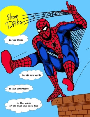 STEVE DITKO IN THE 1960s: In His Own Words, In His Interviews, In the Words of the Fans Who Knew Him by Ballmann, J.