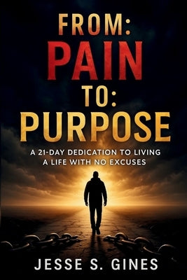 From Pain to Purpose: A 21-Day Dedication to Living a Life with No Excuses by Gines, Jesse S.