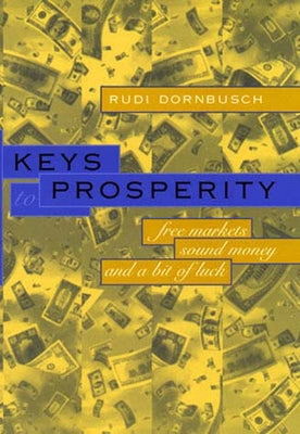Keys to Prosperity: Free Markets, Sound Money, and a Bit of Luck by Dornbusch, Rudiger