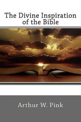 The Divine Inspiration of the Bible by Pink, Arthur W.