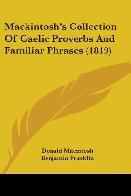 Mackintosh's Collection Of Gaelic Proverbs And Familiar Phrases (1819) by Macintosh, Donald