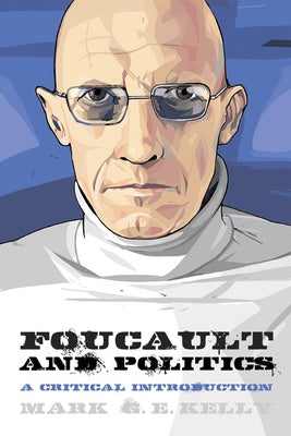 Foucault and Politics: A Critical Introduction by Kelly, Mark G. E.