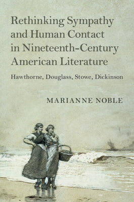 Rethinking Sympathy and Human Contact in Nineteenth-Century American Literature by Noble, Marianne