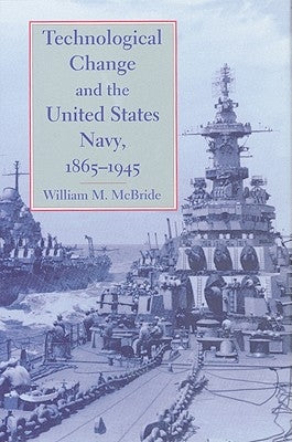 Technological Change and the United States Navy, 1865-1945 by McBride, William M.