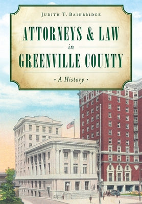 Attorneys & Law in Greenville County: A History by Bainbridge, Judith T.