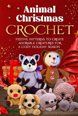Animal Christmas Crochet: Festive Patterns to Create Adorable Creatures for a Cozy Holiday Season by Davidson, Evie