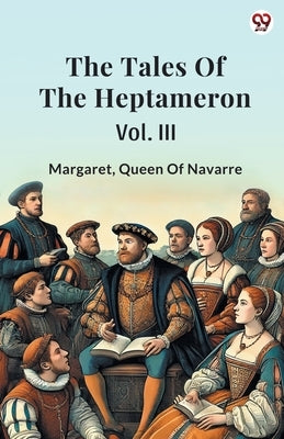 The Tales Of The Heptameron Vol. III by Queen of Navarre, Margaret