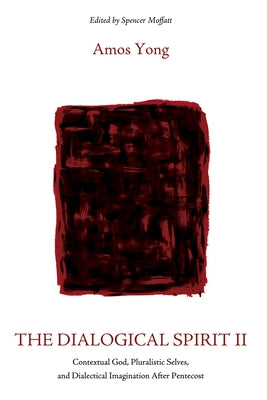 The Dialogical Spirit II: Contextual God, Pluralistic Selves, and Dialectical Imagination After Pentecost by Yong, Amos