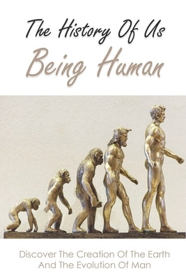 The History Of Us Being Human: Discover The Creation Of The Earth And The Evolution Of Man: Books On History Of Civilization by Wickemeyer, Long