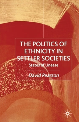 The Politics of Ethnicity in Settler Societies: States of Unease by Pearson, D.