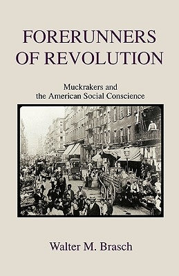 Forerunners of Revolution: Muckrakers and the American Social Conscience by Brasch, Walter M.