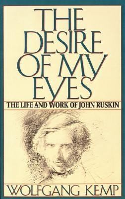 The Desire of My Eyes: The Life & Work of John Ruskin by Kemp, Wolfgang
